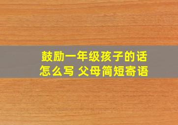 鼓励一年级孩子的话怎么写 父母简短寄语